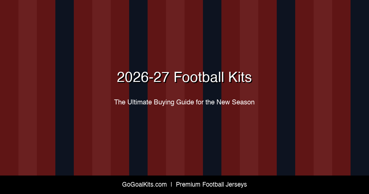 2026-27 Football Kits Buying Guide